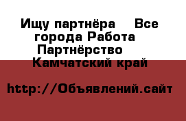 Ищу партнёра  - Все города Работа » Партнёрство   . Камчатский край